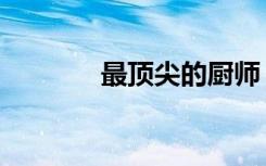 最顶尖的厨师（顶级别厨师）