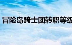 冒险岛骑士团转职等级（冒险岛骑士团转职）