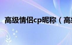 高级情侣cp昵称（高级情侣cp昵称有哪些）