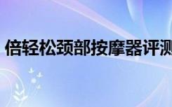 倍轻松颈部按摩器评测（倍轻松颈部按摩器）