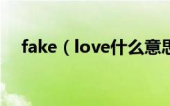 fake（love什么意思 fake love的意思）