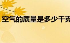 空气的质量是多少千克（空气的质量是多少）