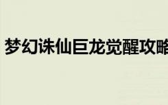 梦幻诛仙巨龙觉醒攻略（梦幻诛仙巨龙觉醒）