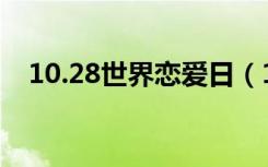 10.28世界恋爱日（10 27是世界恋爱日）