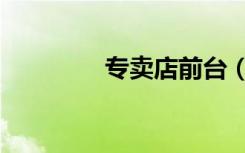 专卖店前台（店主站柜台）