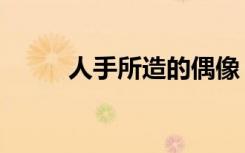 人手所造的偶像（制造偶像的手）