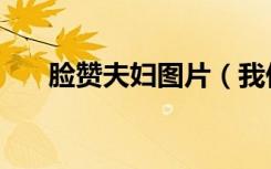 脸赞夫妇图片（我们结婚了脸赞夫妇）