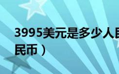 3995美元是多少人民币（399美元是多少人民币）