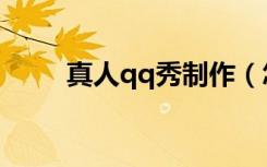 真人qq秀制作（怎么弄真人qq秀）