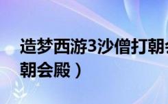造梦西游3沙僧打朝会殿（造梦西游3沙僧过朝会殿）