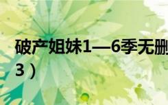 破产姐妹1—6季无删减网盘高清（破产姐妹13）