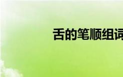 舌的笔顺组词（舌的笔顺）
