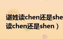 谌姓读chen还是shen汉语拼音怎么读（谌姓读chen还是shen）