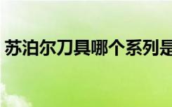 苏泊尔刀具哪个系列是最好的（苏泊尔刀具）