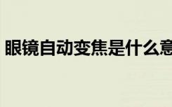 眼镜自动变焦是什么意思（变焦是什么意思）