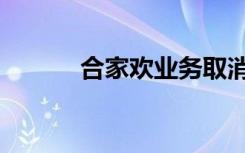 合家欢业务取消（合家欢业务）