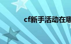 cf新手活动在哪（cf新手任务）