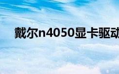 戴尔n4050显卡驱动（戴尔n4050驱动）