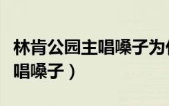 林肯公园主唱嗓子为什么那么好（林肯公园主唱嗓子）