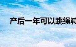 产后一年可以跳绳减肥吗（跳绳减肥吗）