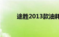 途胜2013款油耗（途胜2013款）