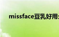 missface豆乳好用么（missface豆乳）