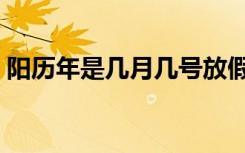 阳历年是几月几号放假（阳历年是几月几号）