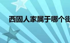 西固人家属于哪个街道社区（西固人家）