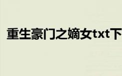 重生豪门之嫡女txt下载（重生豪门之嫡女）