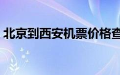 北京到西安机票价格查询（北京到西安机票）