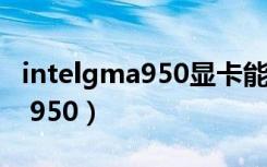intelgma950显卡能玩什么游戏（intel gma 950）