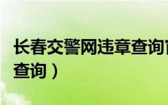 长春交警网违章查询官网（长春交警车辆违章查询）