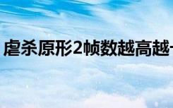 虐杀原形2帧数越高越卡（虐杀原形2帧数低）