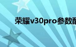 荣耀v30pro参数配置详细（荣耀v3）