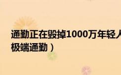 通勤正在毁掉1000万年轻人（超千万人正承受60分钟以上极端通勤）