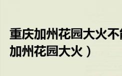 重庆加州花园大火不能及时灭火的原因（重庆加州花园大火）