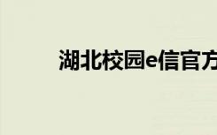 湖北校园e信官方（湖北校园e信）