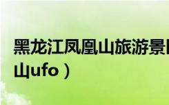 黑龙江凤凰山旅游景区游玩攻略（黑龙江凤凰山ufo）