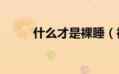 什么才是裸睡（裸睡是什么概念）