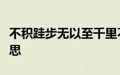 不积跬步无以至千里不积小流无以成江海的意思