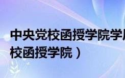 中央党校函授学院学历认证怎么查询（中央党校函授学院）