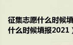 征集志愿什么时候填报2021安徽（征集志愿什么时候填报2021）