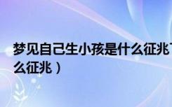 梦见自己生小孩是什么征兆下身出血（梦见自己生小孩是什么征兆）