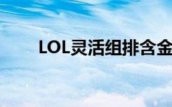 LOL灵活组排含金量（lol灵活组排）