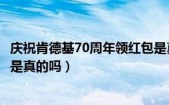 庆祝肯德基70周年领红包是真的吗（肯德基成立70周年红包是真的吗）
