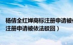 杨倩全红婵商标注册申请被依法驳回时评（杨倩全红婵商标注册申请被依法驳回）