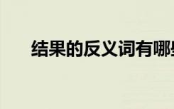 结果的反义词有哪些（结果的反义词）