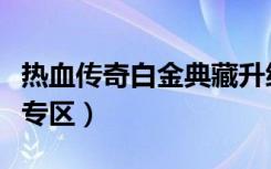 热血传奇白金典藏升级经验表（传奇白金典藏专区）