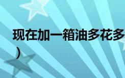 现在加一箱油多花多少钱（加一箱油省3块钱）