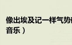 像出埃及记一样气势磅礴的音乐（气势磅礴的音乐）
